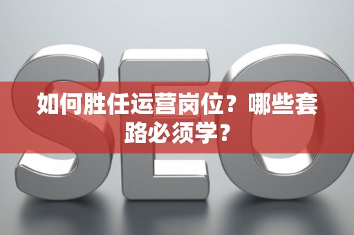 如何胜任运营岗位？哪些套路必须学？