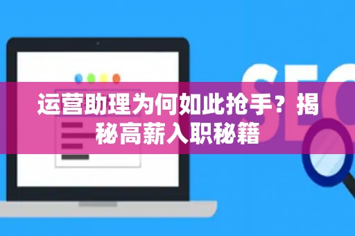 运营助理为何如此抢手？揭秘高薪入职秘籍